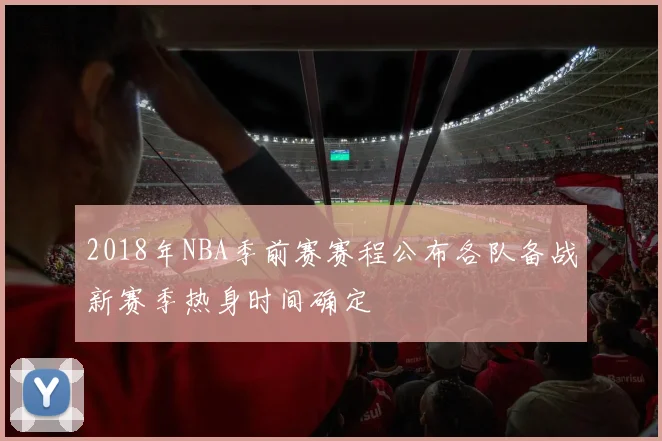 2018年NBA季前赛赛程公布各队备战新赛季热身时间确定
